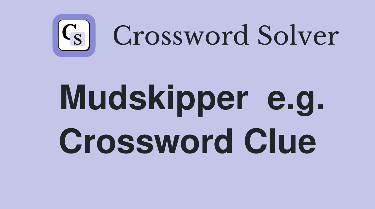 Mudskipper  e.g. Crossword Clue