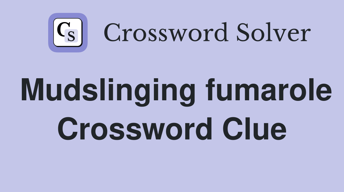 Mudslinging fumarole Crossword Clue