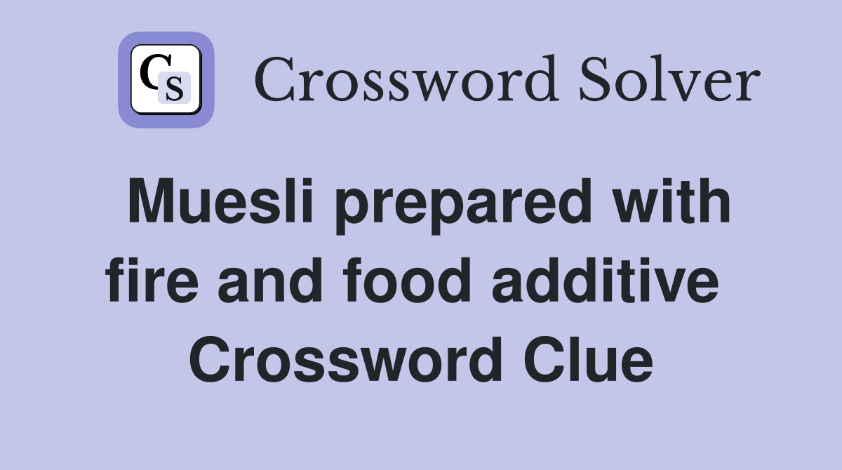 Muesli prepared with fire and food additive  Crossword Clue