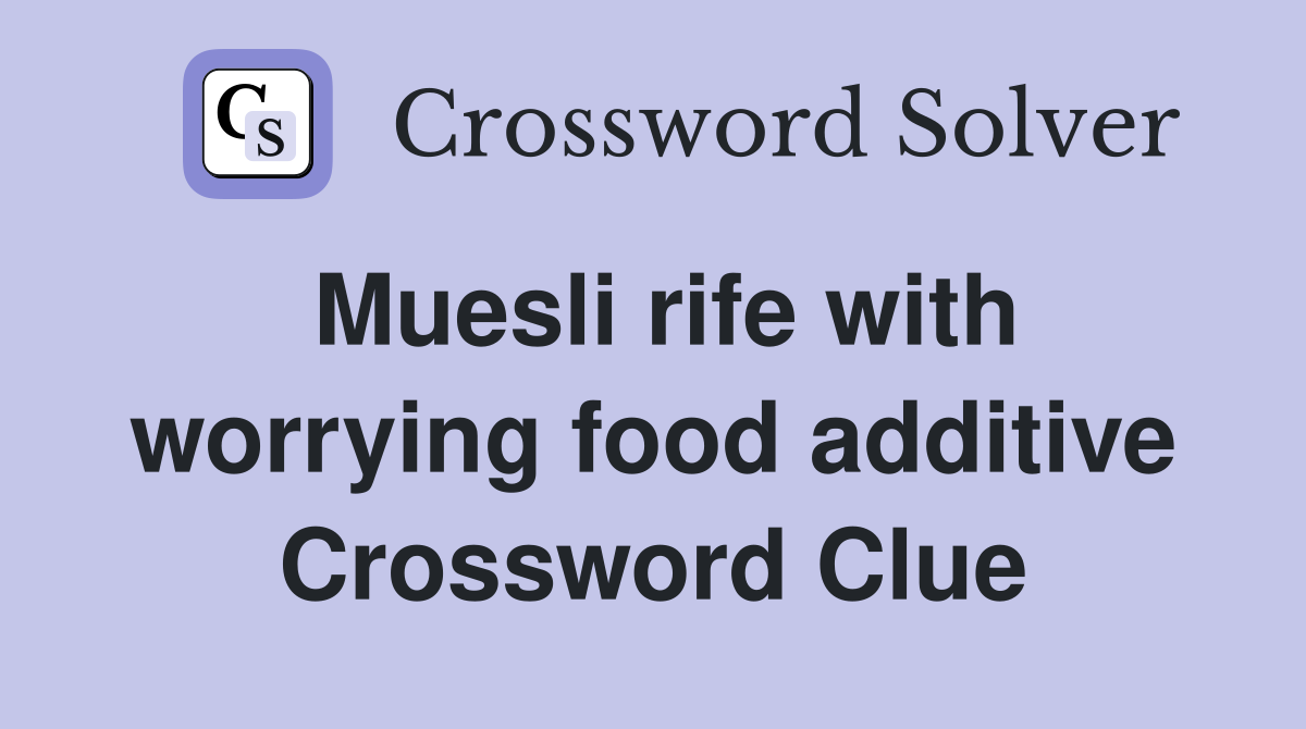 Muesli rife with worrying food additive Crossword Clue