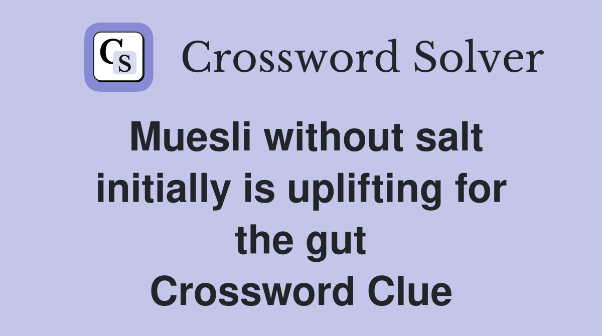 Muesli without salt initially is uplifting for the gut Crossword Clue