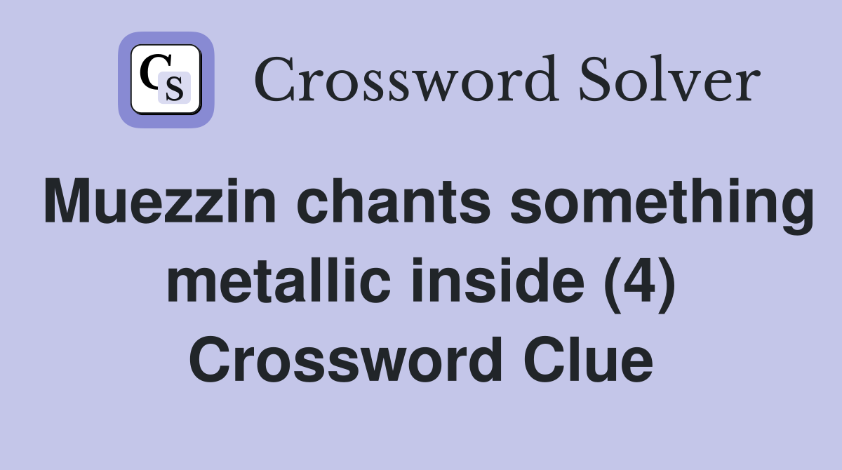 Muezzin chants something metallic inside (4) Crossword Clue