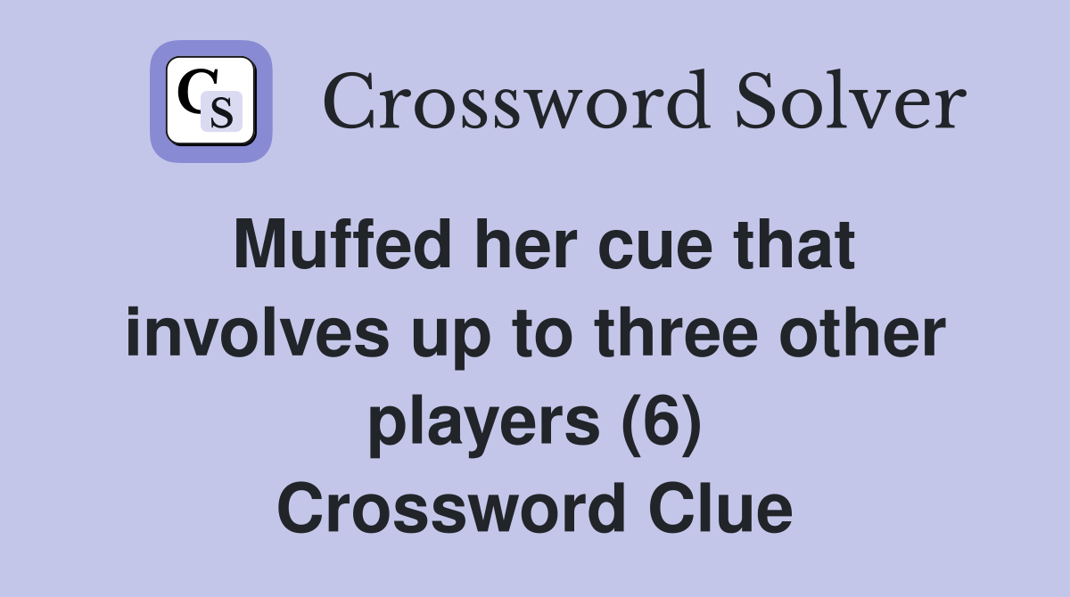 Muffed her cue that involves up to three other players (6) Crossword Clue