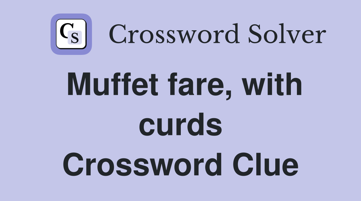 Muffet fare, with curds Crossword Clue