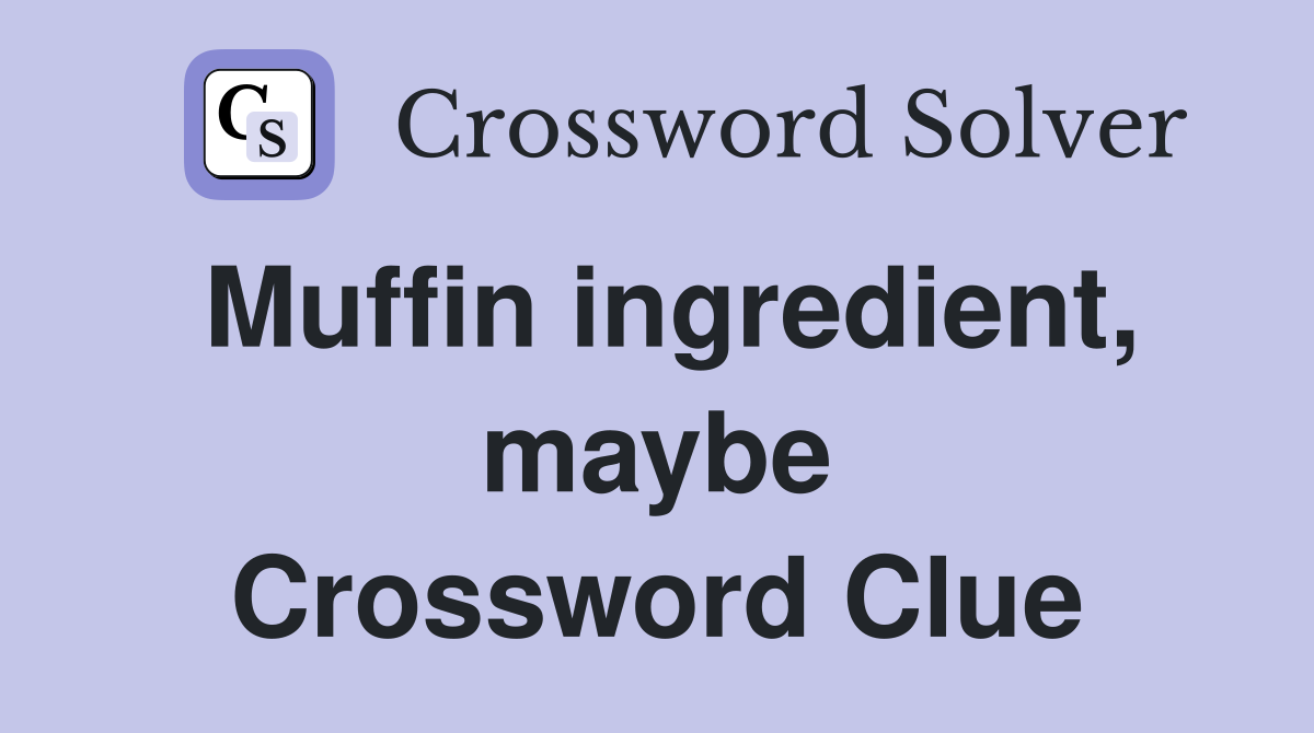 Muffin ingredient, maybe Crossword Clue