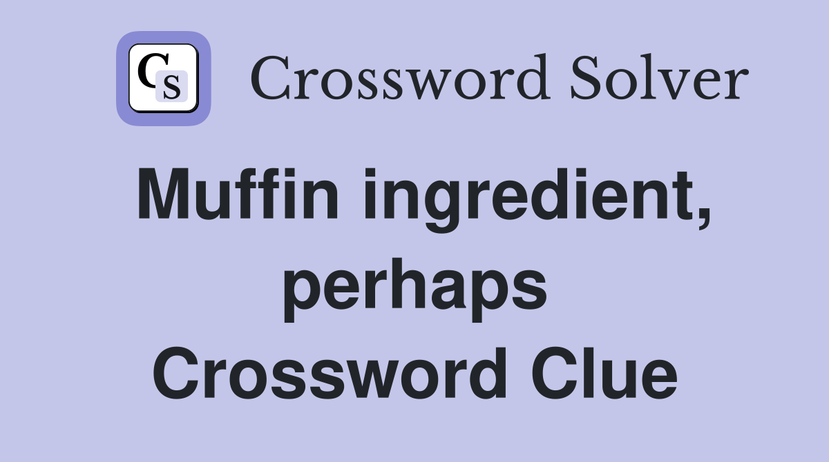 Muffin ingredient, perhaps Crossword Clue