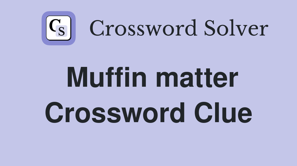 Muffin matter Crossword Clue