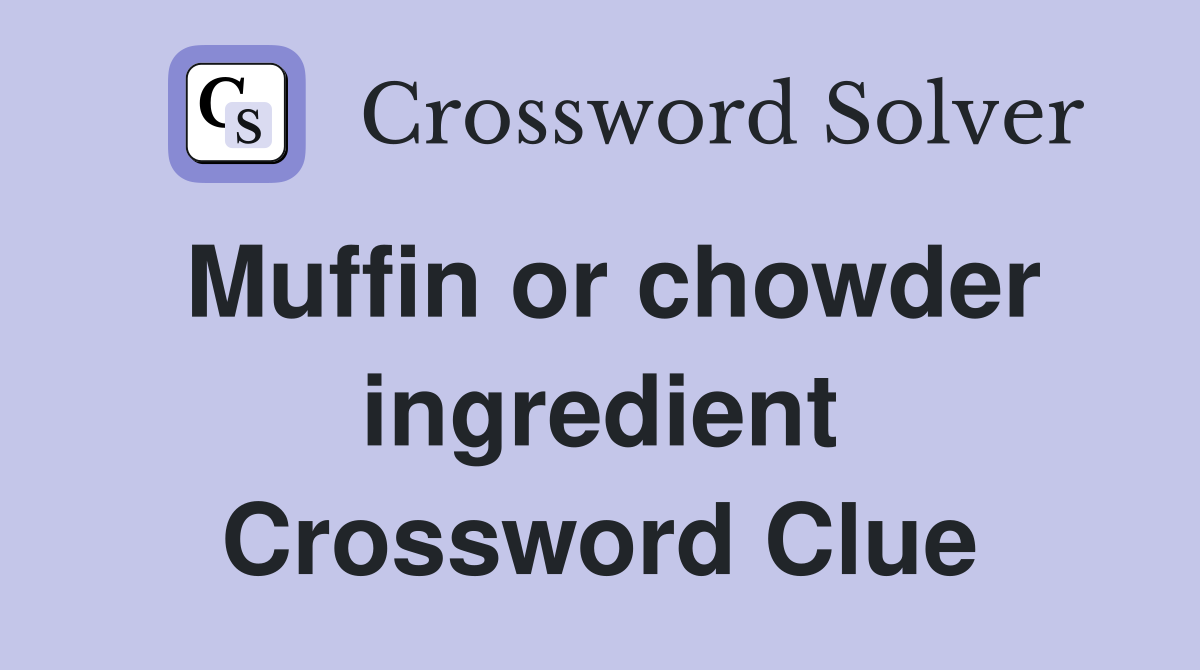 Muffin or chowder ingredient Crossword Clue