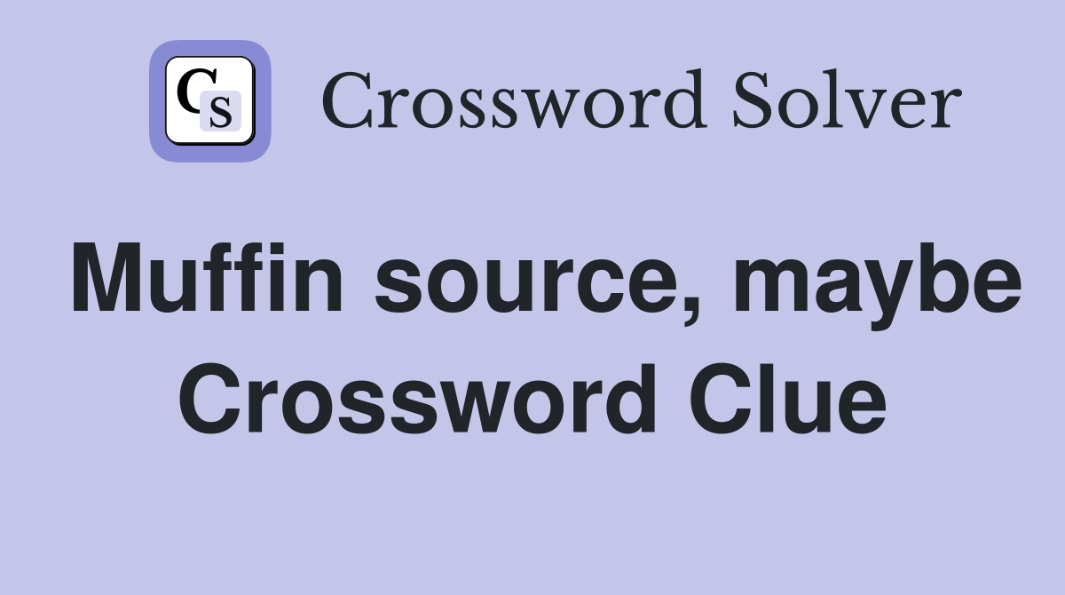 Muffin source, maybe Crossword Clue