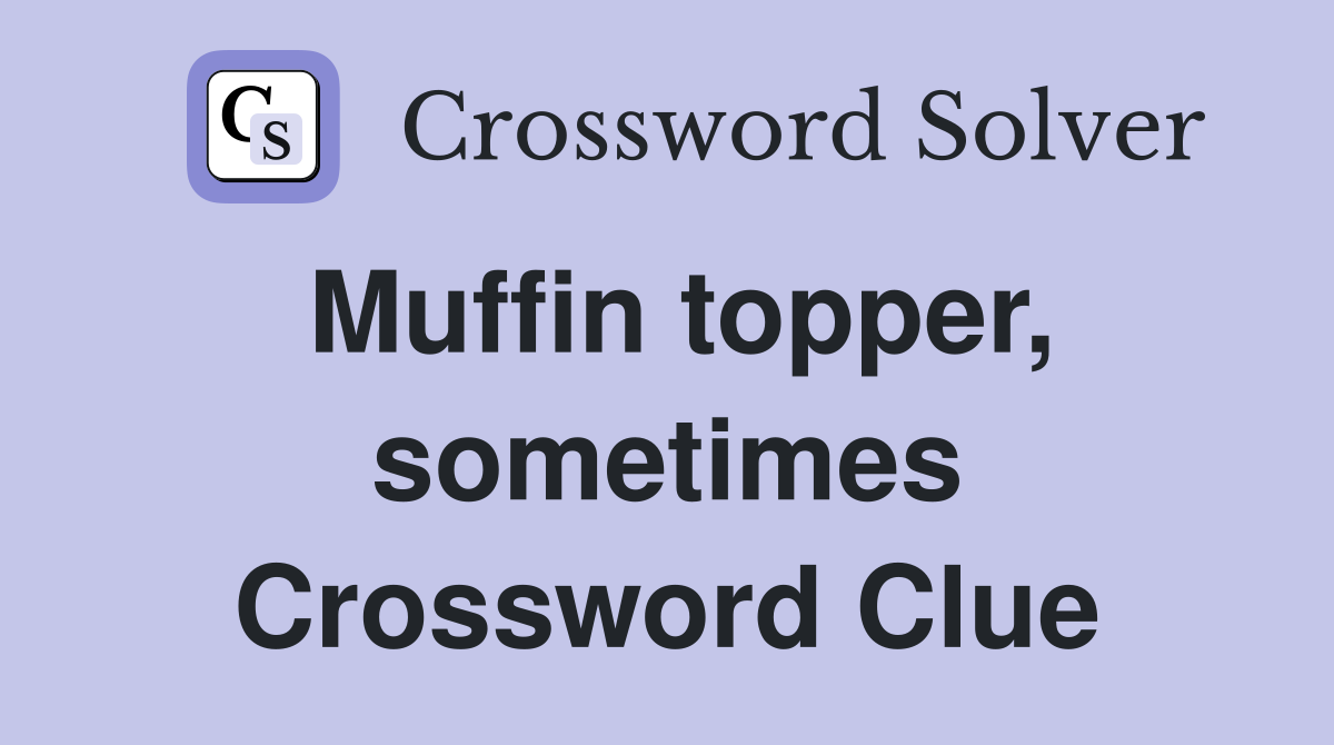Muffin topper, sometimes Crossword Clue