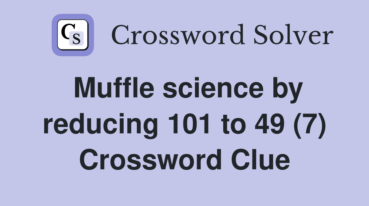 Muffle science by reducing 101 to 49 (7) Crossword Clue