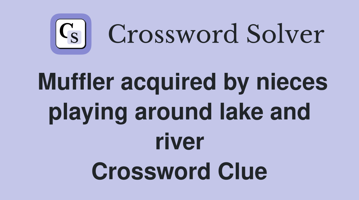 Muffler acquired by nieces playing around lake and river Crossword Clue