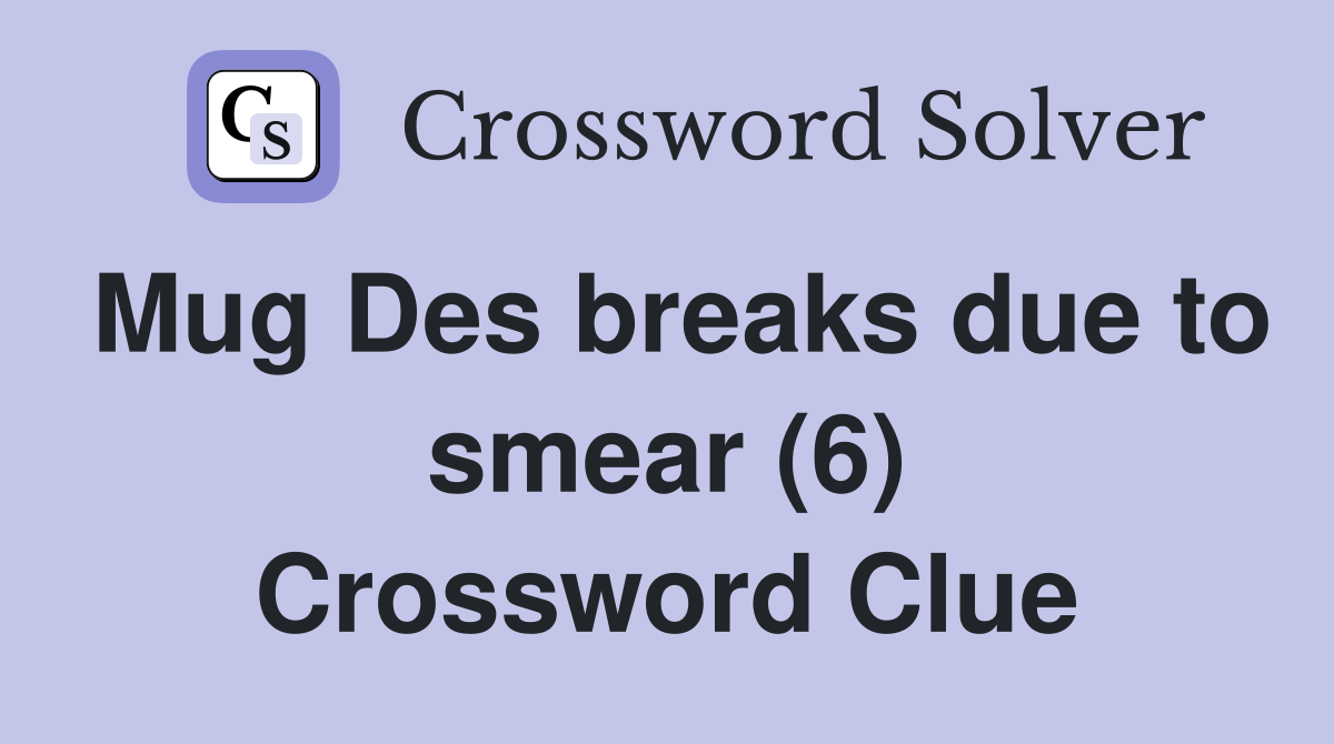 Mug Des breaks due to smear (6) Crossword Clue