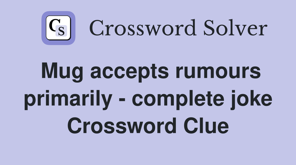 Mug accepts rumours primarily - complete joke Crossword Clue