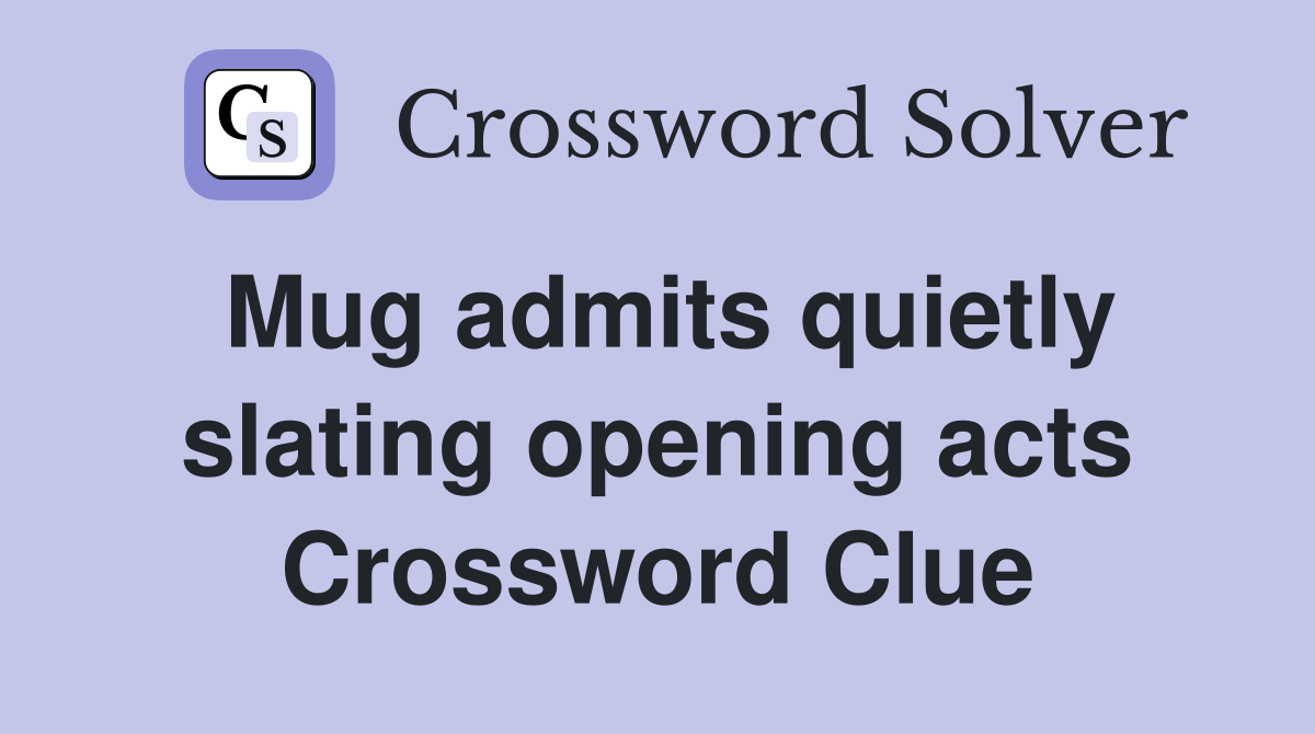 Mug admits quietly slating opening acts Crossword Clue
