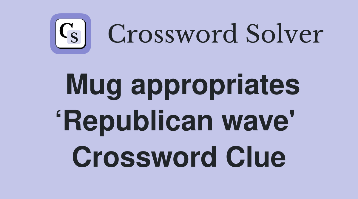 Mug appropriates ‘Republican wave'  Crossword Clue