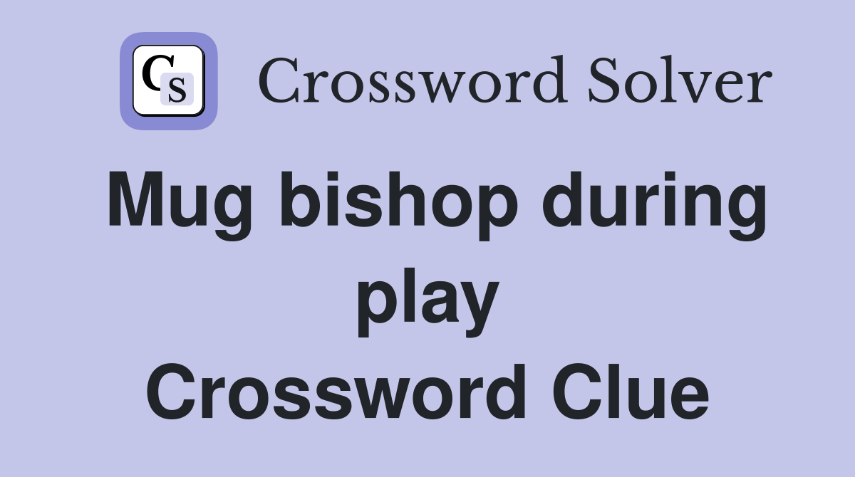 Mug bishop during play Crossword Clue