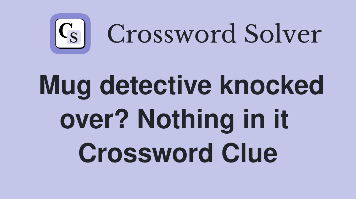 Mug detective knocked over? Nothing in it  Crossword Clue