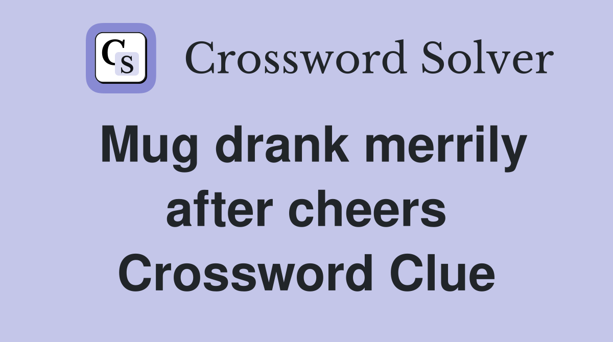 Mug drank merrily after cheers Crossword Clue