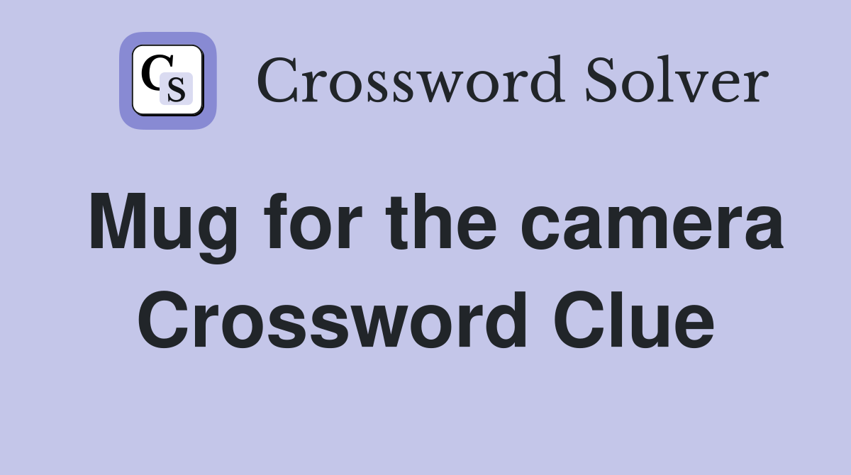 Mug for the camera Crossword Clue