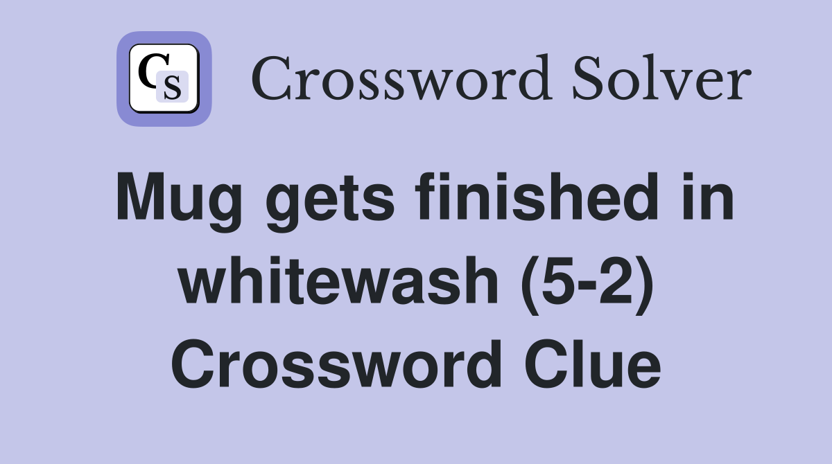 Mug gets finished in whitewash (5-2) Crossword Clue
