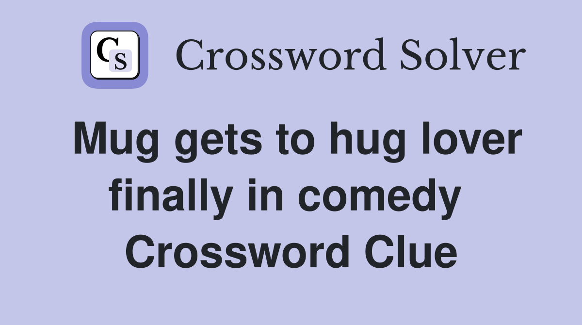Mug gets to hug lover finally in comedy  Crossword Clue