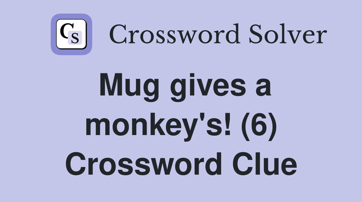 Mug gives a monkey's! (6) Crossword Clue