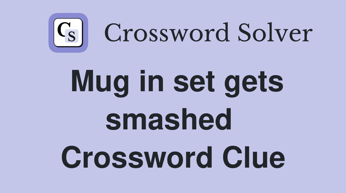 Mug in set gets smashed  Crossword Clue