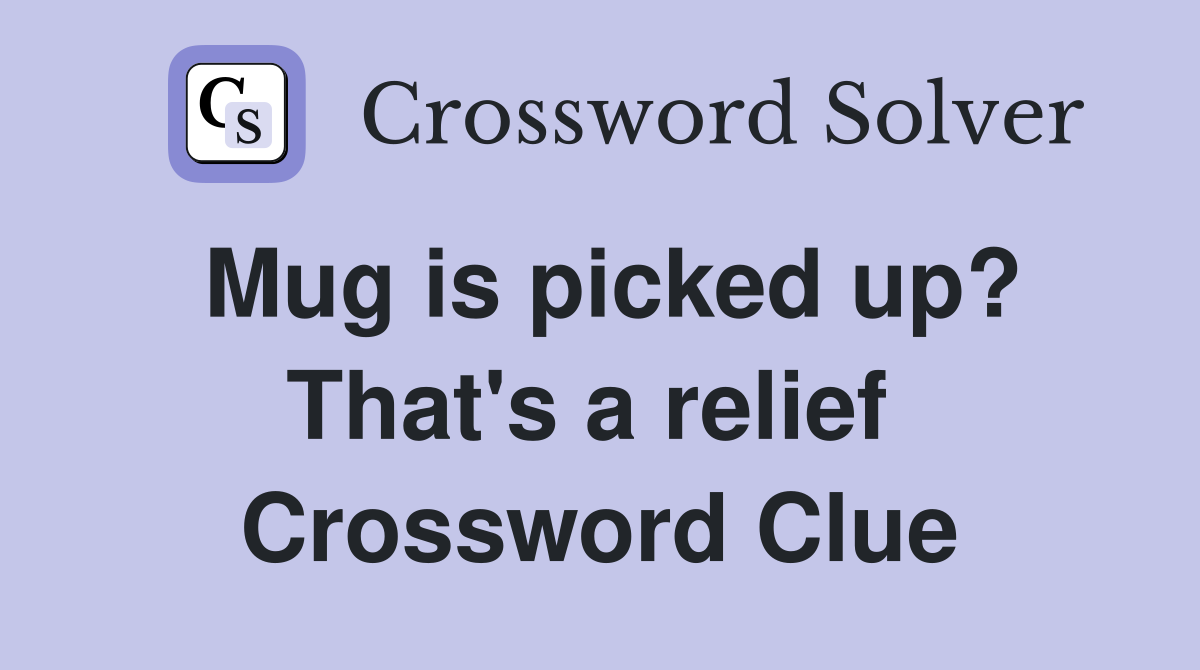 Mug is picked up? That's a relief  Crossword Clue