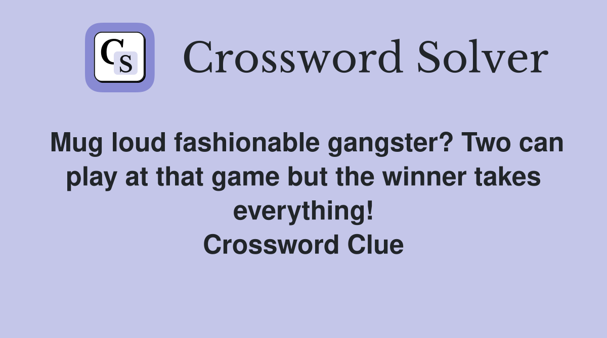 Mug loud fashionable gangster? Two can play at that game but the winner takes everything! Crossword Clue