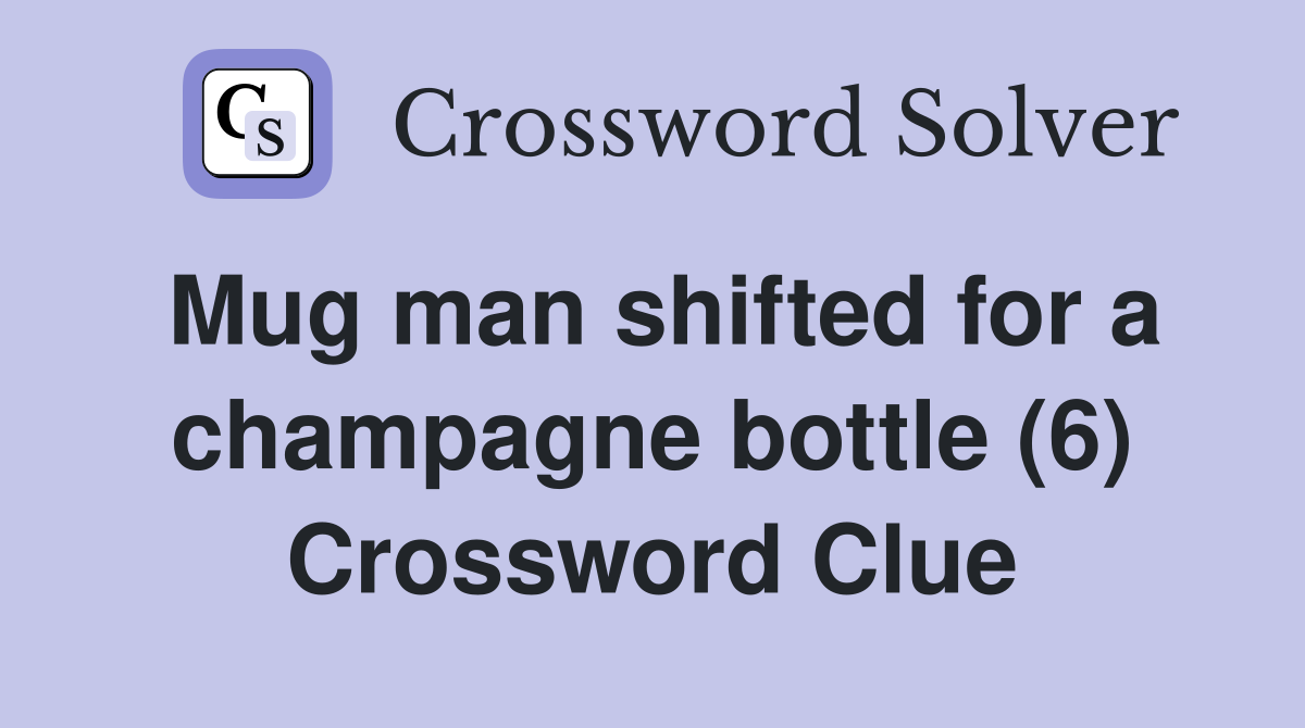 Mug man shifted for a champagne bottle (6) Crossword Clue