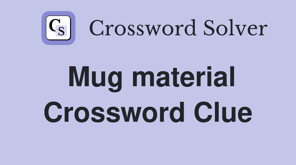 Mug material Crossword Clue