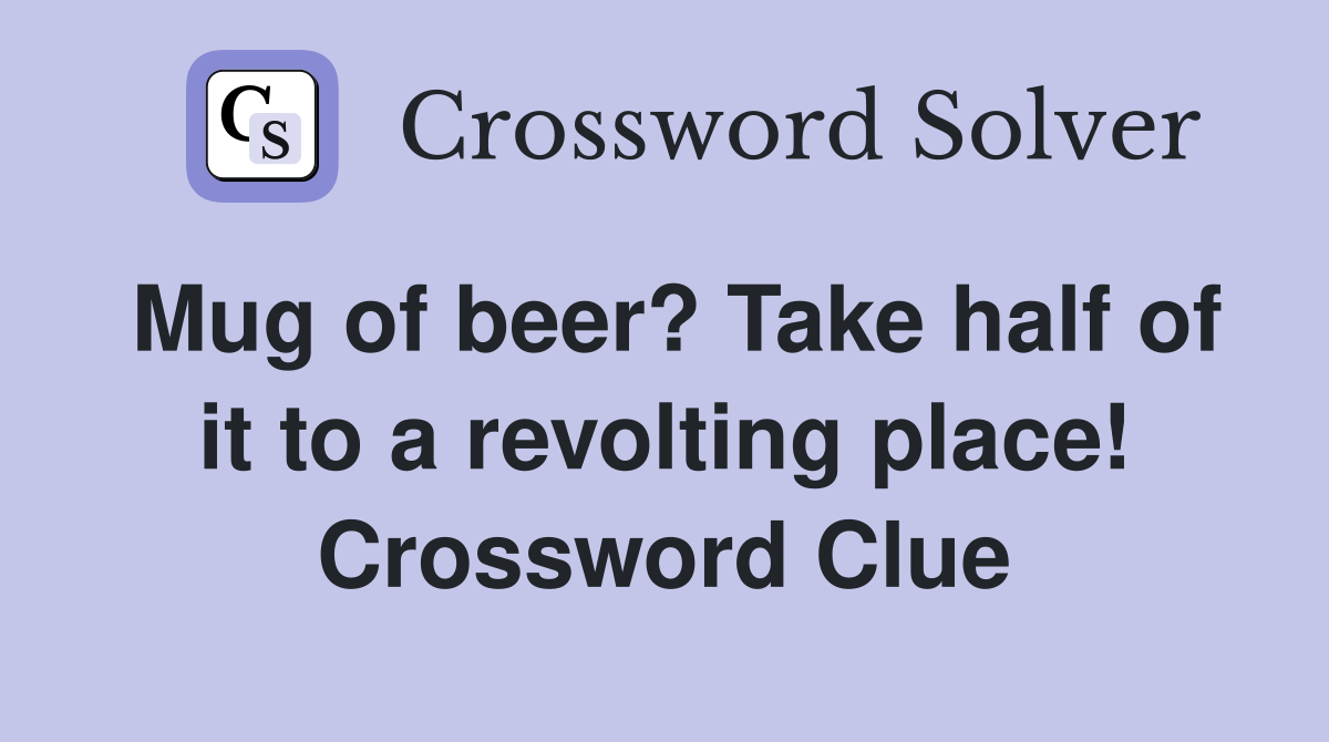 Mug of beer? Take half of it to a revolting place! Crossword Clue