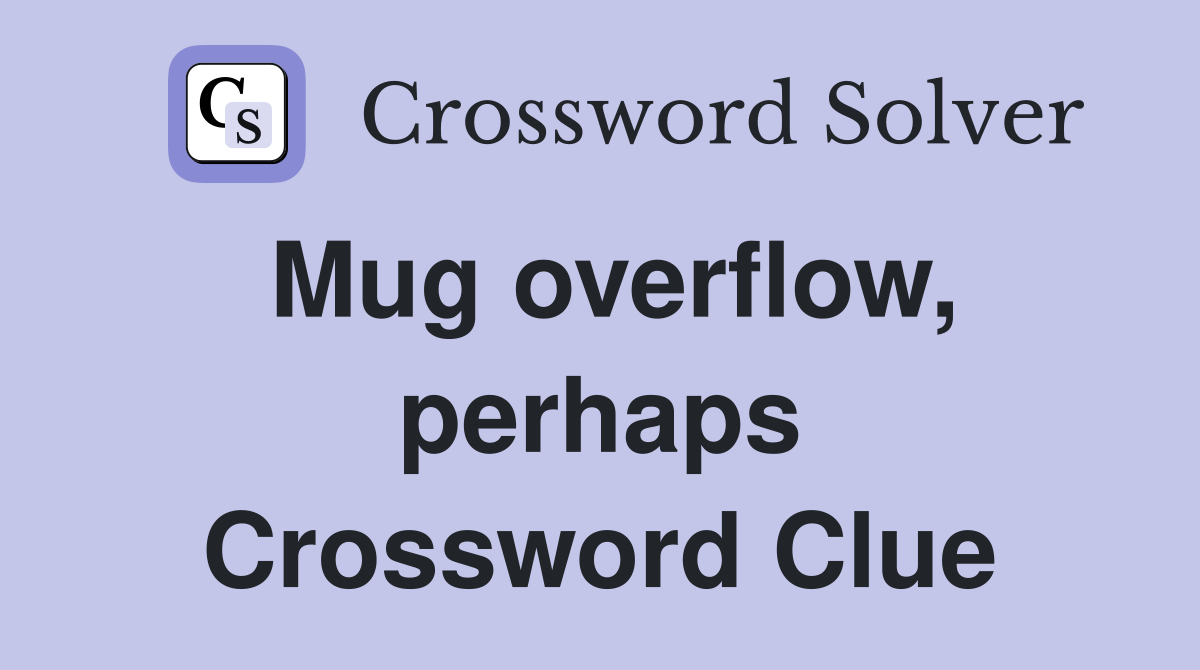 Mug overflow, perhaps Crossword Clue
