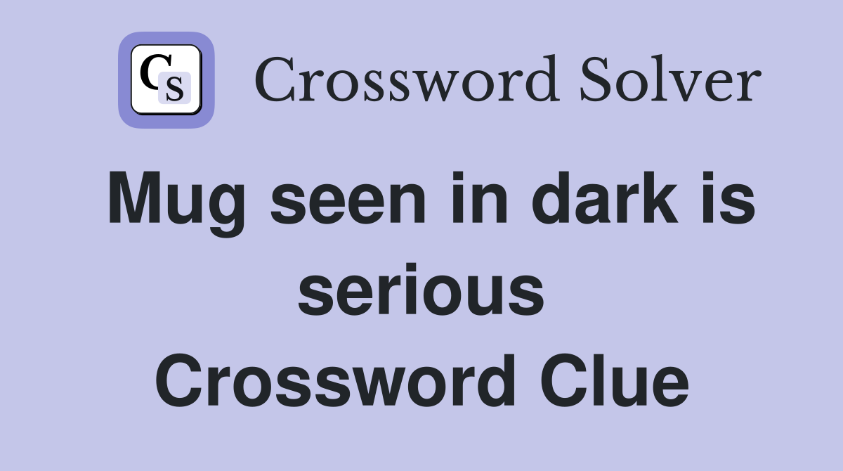 Mug seen in dark is serious Crossword Clue