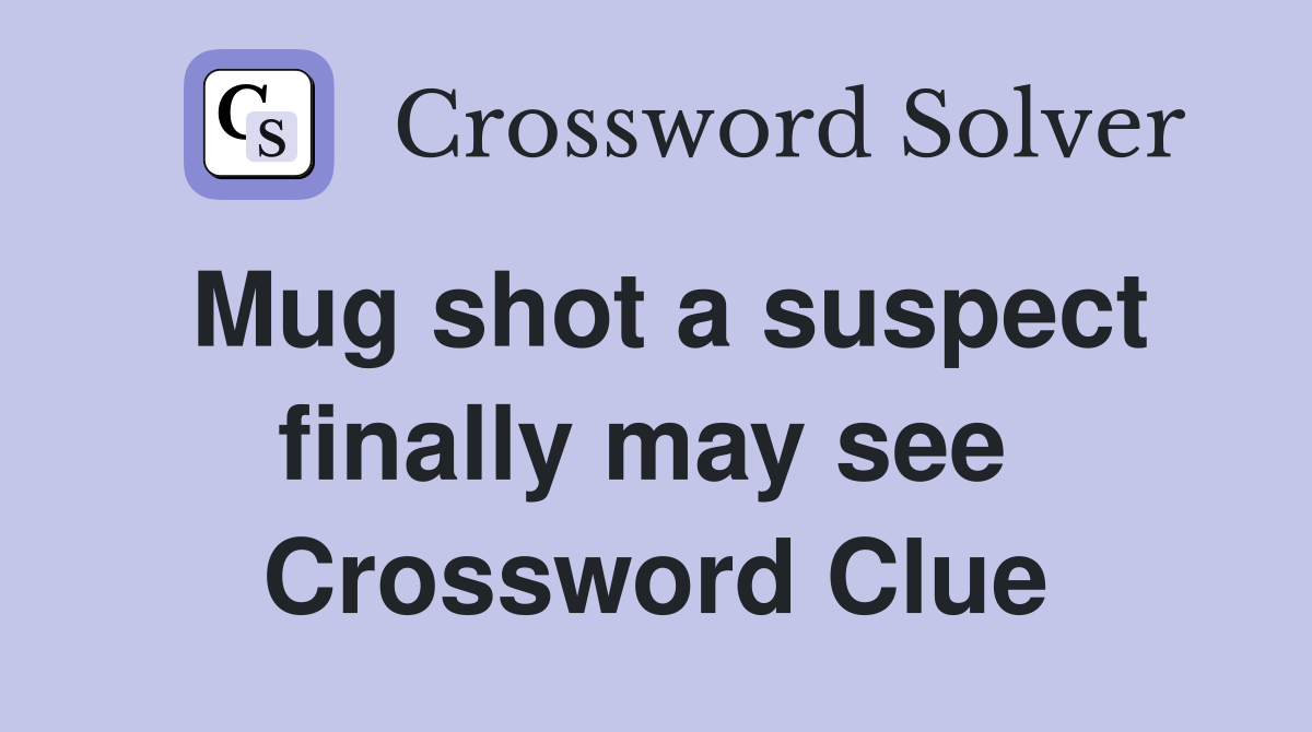 Mug shot a suspect finally may see  Crossword Clue