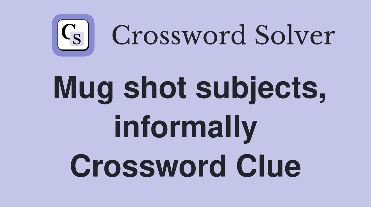 Mug shot subjects, informally Crossword Clue