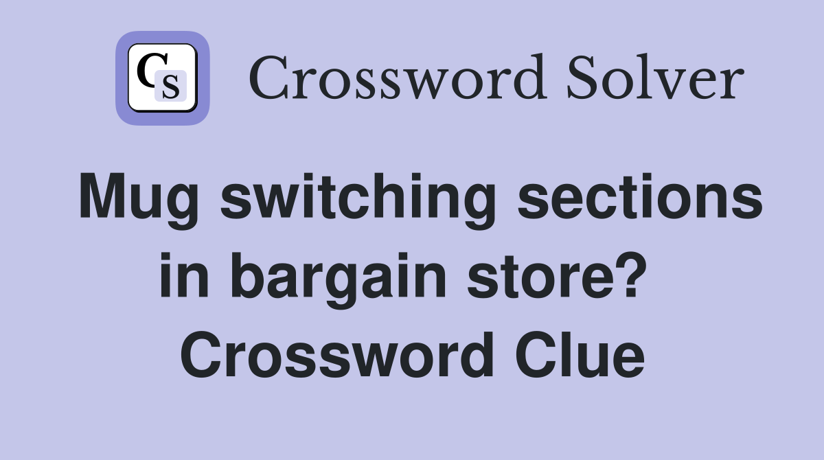 Mug switching sections in bargain store?  Crossword Clue