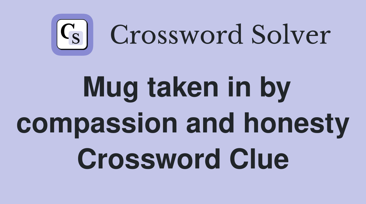 Mug taken in by compassion and honesty Crossword Clue