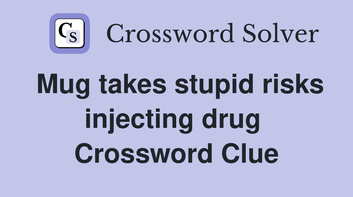 Mug takes stupid risks injecting drug  Crossword Clue