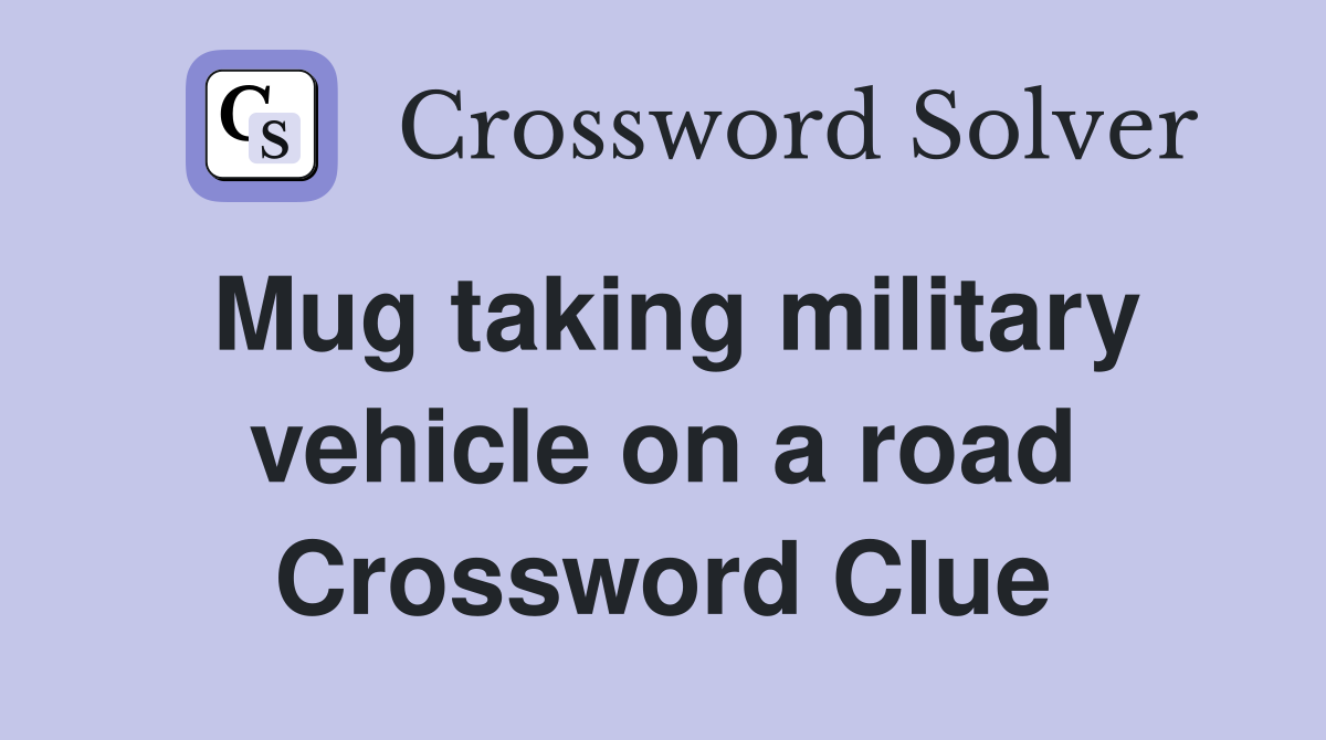 Mug taking military vehicle on a road Crossword Clue