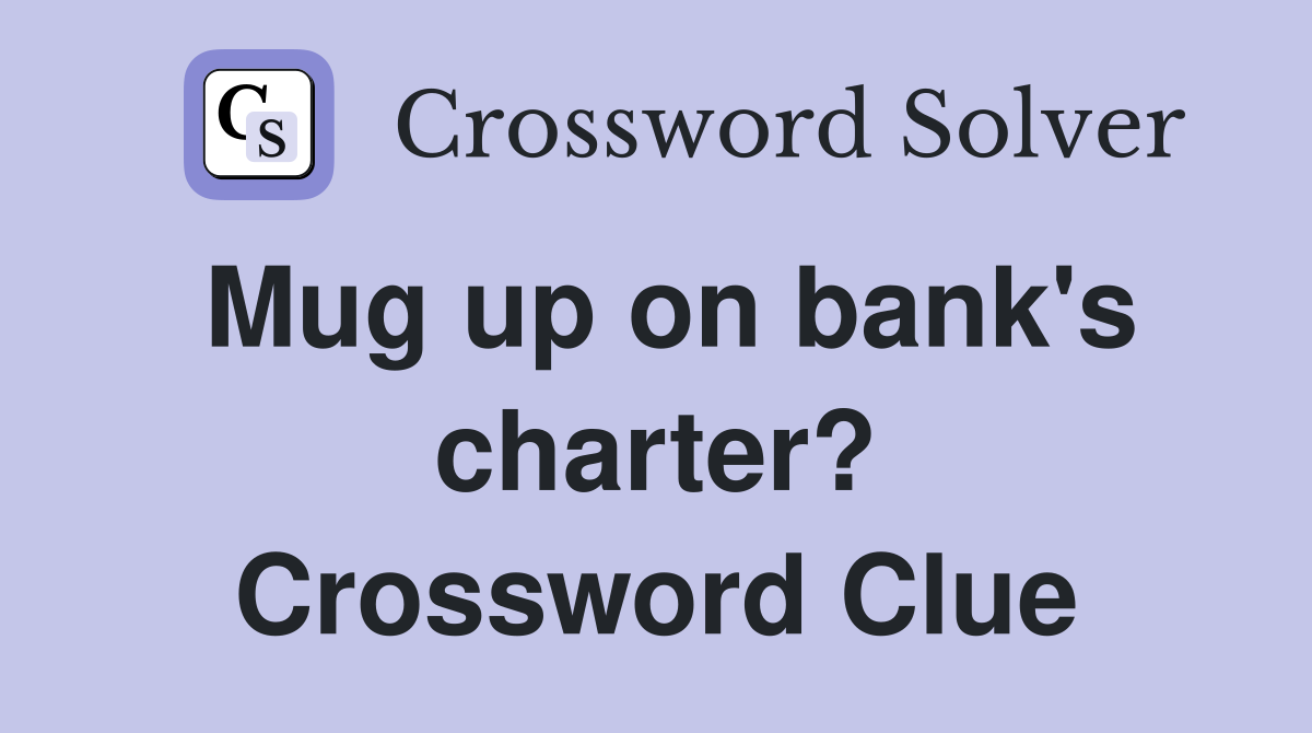 Mug up on bank's charter? Crossword Clue