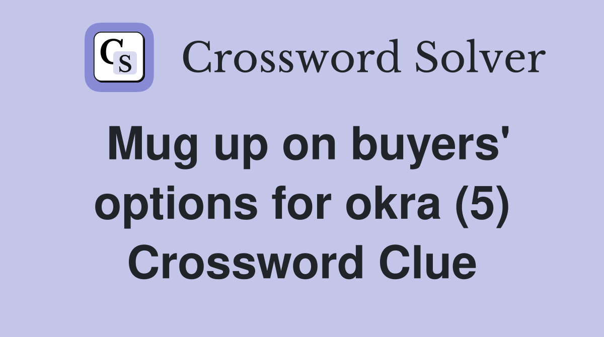 Mug up on buyers' options for okra (5) Crossword Clue