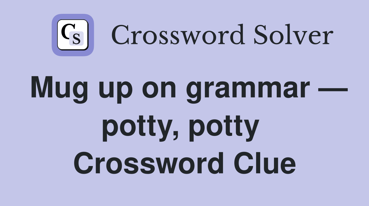 Mug up on grammar — potty, potty  Crossword Clue