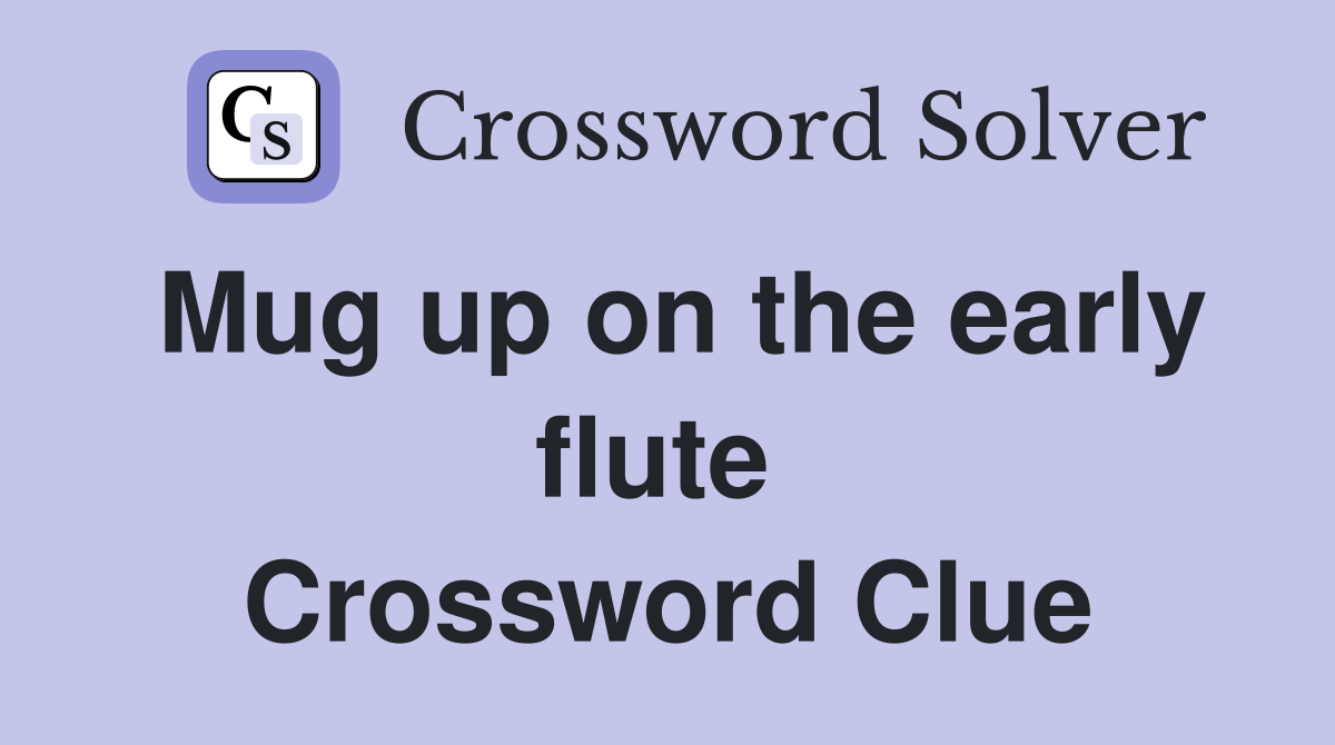 Mug up on the early flute  Crossword Clue