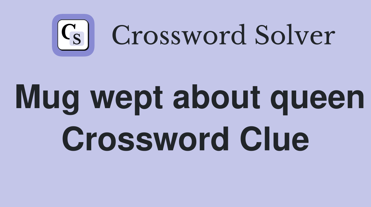 Mug wept about queen Crossword Clue