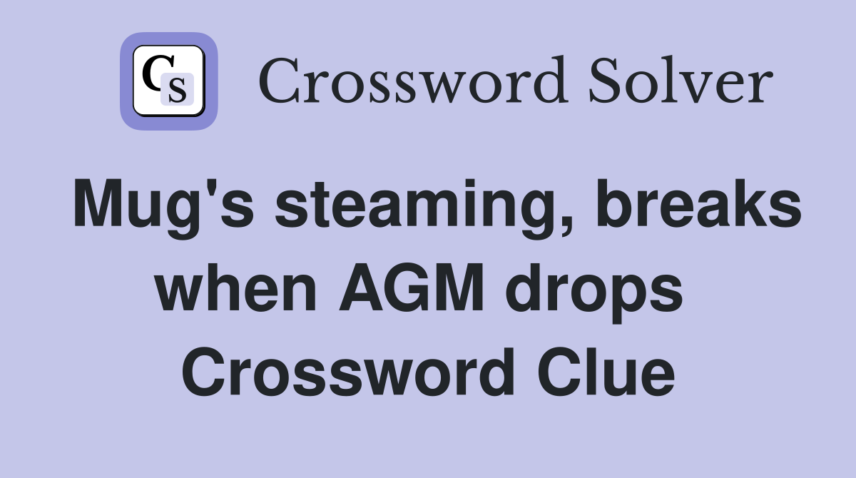 Mug's steaming, breaks when AGM drops  Crossword Clue