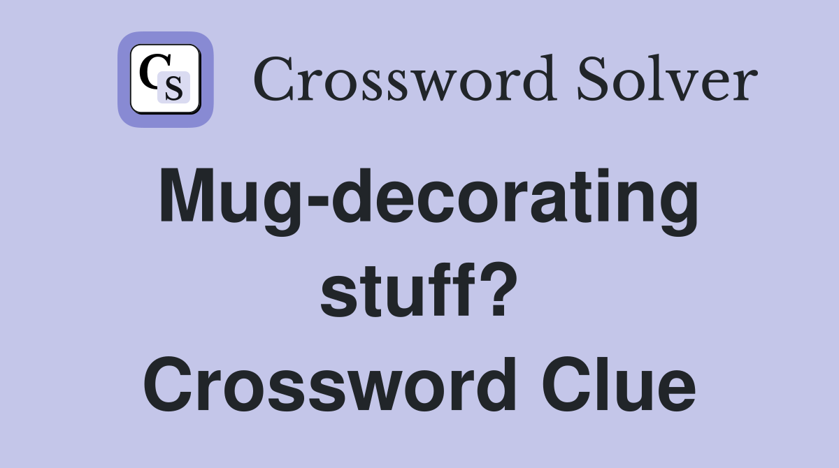 Mug-decorating stuff? Crossword Clue