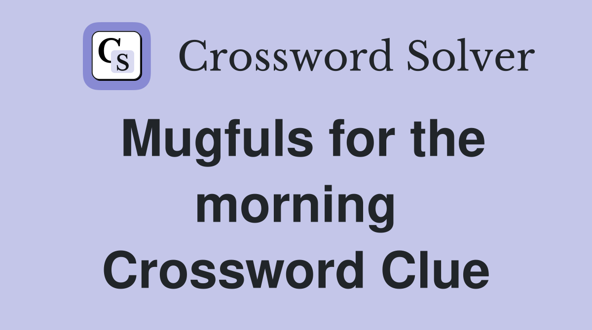 Mugfuls for the morning Crossword Clue