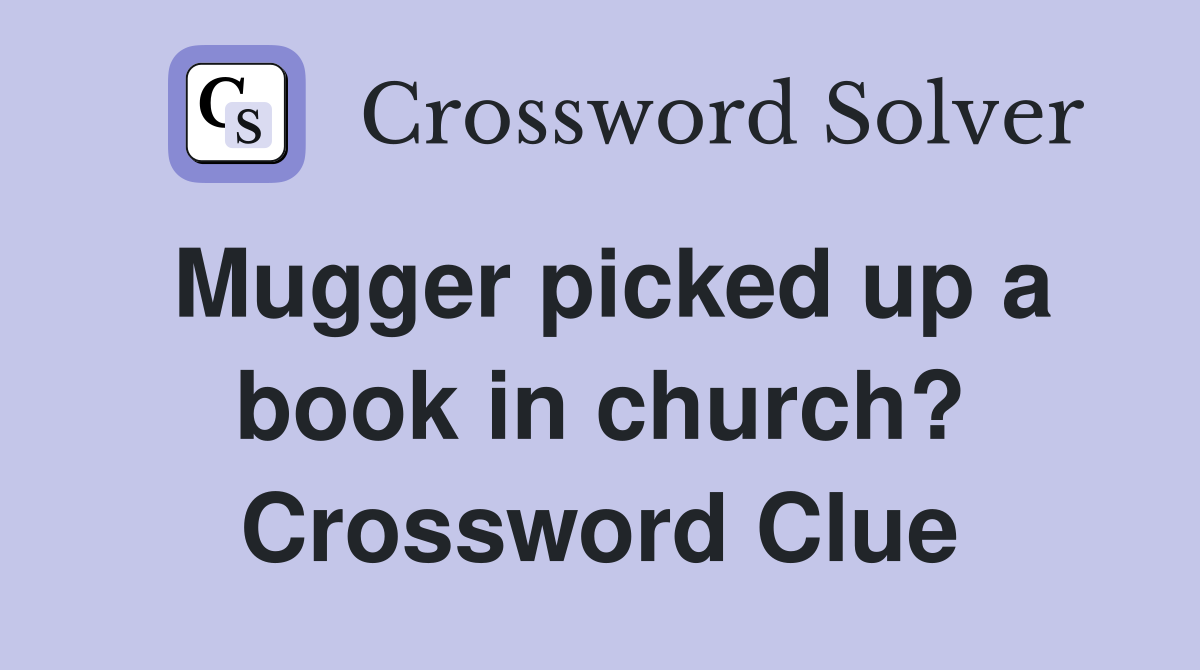 Mugger picked up a book in church? Crossword Clue